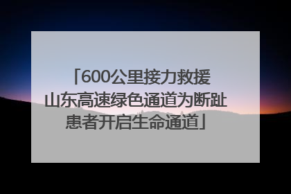 600公里接力救援 山东高速绿色通道为断趾患者开启生命通道